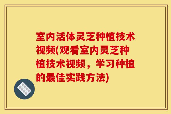 室内活体灵芝种植技术视频(观看室内灵芝种植技术视频,学习种植的最佳实践方法)-第1张图片-灵芝之家 室内活体灵芝种植技术视频(观看室内灵芝种植技术视频,学习种植的最佳实践方法)-第1张图片-灵芝之家