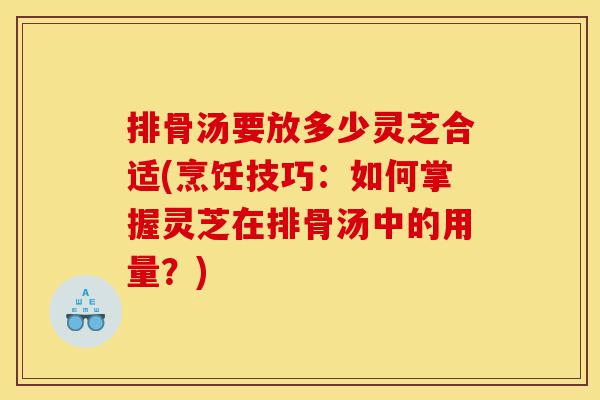 排骨汤要放多少灵芝合适(烹饪技巧:如何掌握灵芝在排骨汤中的用量?)-第1张图片-灵芝之家 排骨汤要放多少灵芝合适(烹饪技巧:如何掌握灵芝在排骨汤中的用量?)-第1张图片-灵芝之家