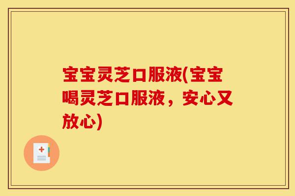 宝宝灵芝口服液(宝宝喝灵芝口服液,安心又放心)-第1张图片-灵芝之家 宝宝灵芝口服液(宝宝喝灵芝口服液,安心又放心)-第1张图片-灵芝之家