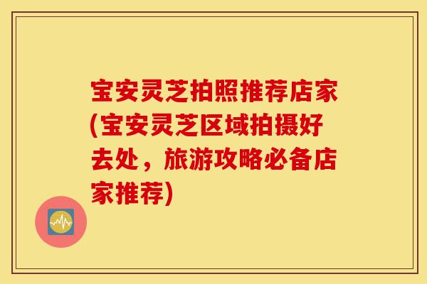 宝安灵芝拍照推荐店家(宝安灵芝区域拍摄好去处,旅游攻略必备店家推荐)-第1张图片-灵芝之家 宝安灵芝拍照推荐店家(宝安灵芝区域拍摄好去处,旅游攻略必备店家推荐)-第1张图片-灵芝之家