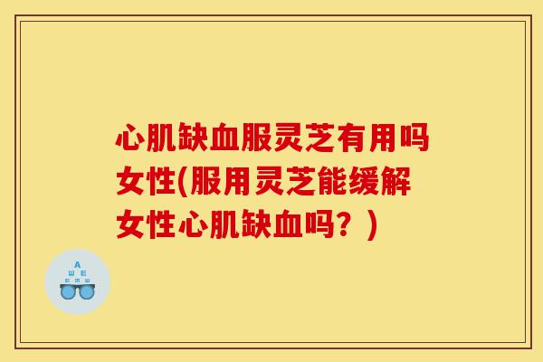 心肌缺血服灵芝有用吗女性(服用灵芝能缓解女性心肌缺血吗?)-第1张图片-灵芝之家 心肌缺血服灵芝有用吗女性(服用灵芝能缓解女性心肌缺血吗?)-第1张图片-灵芝之家