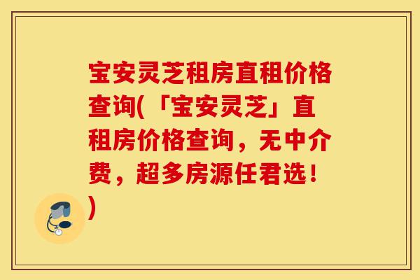 宝安灵芝租房直租价格查询(「宝安灵芝」直租房价格查询,无中介费,超多房源任君选!)-第1张图片-灵芝之家 宝安灵芝租房直租价格查询(「宝安灵芝」直租房价格查询,无中介费,超多房源任君选!)-第1张图片-灵芝之家