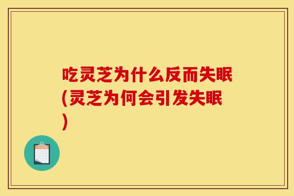吃灵芝为什么反而失眠(灵芝为何会引发失眠)-第1张图片-灵芝之家 吃灵芝为什么反而失眠(灵芝为何会引发失眠)-第1张图片-灵芝之家