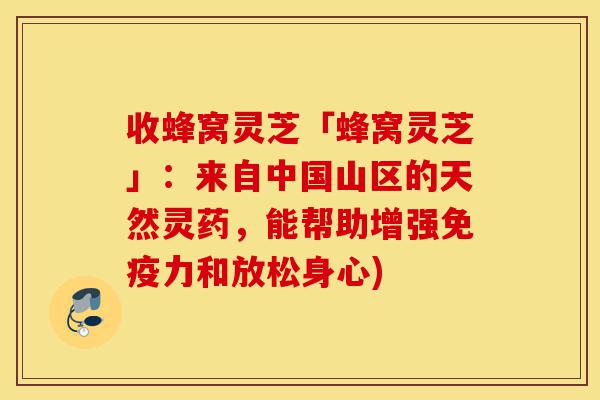 收蜂窝灵芝「蜂窝灵芝」:来自中国山区的天然灵药,能帮助增强免疫力和放松身心)-第1张图片-灵芝之家 收蜂窝灵芝「蜂窝灵芝」:来自中国山区的天然灵药,能帮助增强免疫力和放松身心)-第1张图片-灵芝之家