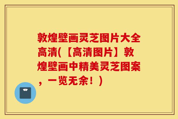 敦煌壁画灵芝图片大全高清(【高清图片】敦煌壁画中精美灵芝图案,一览无余!)-第1张图片-灵芝之家 敦煌壁画灵芝图片大全高清(【高清图片】敦煌壁画中精美灵芝图案,一览无余!)-第1张图片-灵芝之家
