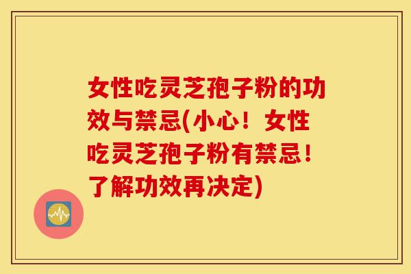女性吃灵芝孢子粉的功效与禁忌(小心!女性吃灵芝孢子粉有禁忌!了解功效再决定)-第1张图片-灵芝之家 女性吃灵芝孢子粉的功效与禁忌(小心!女性吃灵芝孢子粉有禁忌!了解功效再决定)-第1张图片-灵芝之家