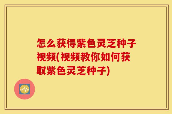 怎么获得紫色灵芝种子视频(视频教你如何获取紫色灵芝种子)-第1张图片-灵芝之家 怎么获得紫色灵芝种子视频(视频教你如何获取紫色灵芝种子)-第1张图片-灵芝之家
