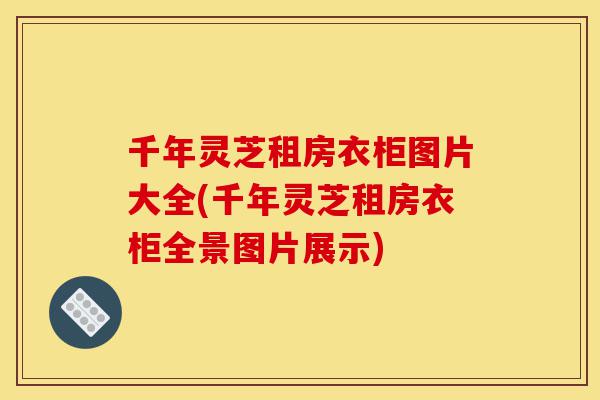 千年灵芝租房衣柜图片大全(千年灵芝租房衣柜全景图片展示)-第1张图片-灵芝之家 千年灵芝租房衣柜图片大全(千年灵芝租房衣柜全景图片展示)-第1张图片-灵芝之家