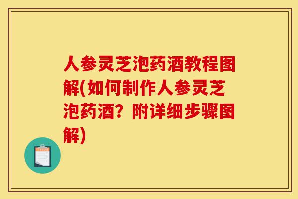 人参灵芝泡药酒教程图解(如何制作人参灵芝泡药酒?附详细步骤图解)-第1张图片-灵芝之家 人参灵芝泡药酒教程图解(如何制作人参灵芝泡药酒?附详细步骤图解)-第1张图片-灵芝之家