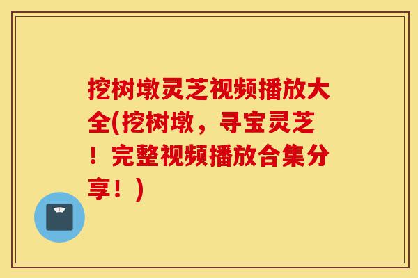 挖树墩灵芝视频播放大全(挖树墩,寻宝灵芝!完整视频播放合集分享!)-第1张图片-灵芝之家 挖树墩灵芝视频播放大全(挖树墩,寻宝灵芝!完整视频播放合集分享!)-第1张图片-灵芝之家