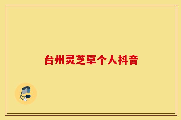 台州灵芝草个人抖音-第1张图片-灵芝之家 台州灵芝草个人抖音-第1张图片-灵芝之家