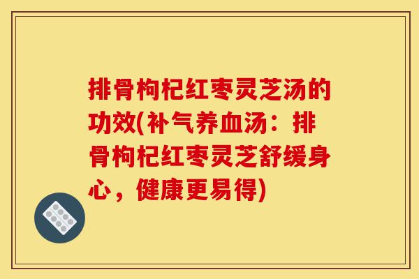 排骨枸杞红枣灵芝汤的功效(补气养血汤:排骨枸杞红枣灵芝舒缓身心,健康更易得)-第1张图片-灵芝之家 排骨枸杞红枣灵芝汤的功效(补气养血汤:排骨枸杞红枣灵芝舒缓身心,健康更易得)-第1张图片-灵芝之家