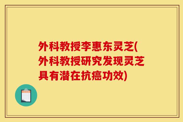 外科教授李惠东灵芝(外科教授研究发现灵芝具有潜在抗癌功效)-第1张图片-灵芝之家 外科教授李惠东灵芝(外科教授研究发现灵芝具有潜在抗癌功效)-第1张图片-灵芝之家