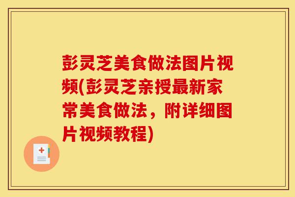 彭灵芝美食做法图片视频(彭灵芝亲授最新家常美食做法,附详细图片视频教程)-第1张图片-灵芝之家 彭灵芝美食做法图片视频(彭灵芝亲授最新家常美食做法,附详细图片视频教程)-第1张图片-灵芝之家