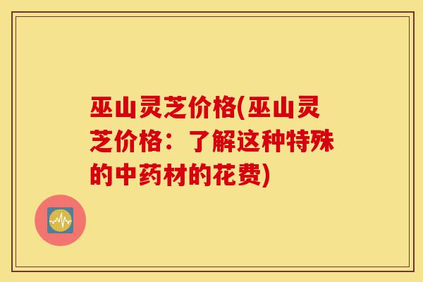 巫山灵芝价格(巫山灵芝价格:了解这种特殊的中药材的花费)-第1张图片-灵芝之家 巫山灵芝价格(巫山灵芝价格:了解这种特殊的中药材的花费)-第1张图片-灵芝之家
