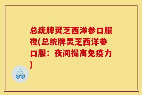 总统牌灵芝西洋参口服夜(总统牌灵芝西洋参口服:夜间提高免疫力)-第1张图片-灵芝之家 总统牌灵芝西洋参口服夜(总统牌灵芝西洋参口服:夜间提高免疫力)-第1张图片-灵芝之家