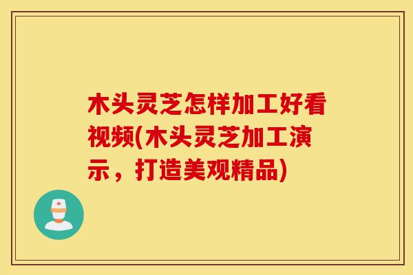 木头灵芝怎样加工好看视频(木头灵芝加工演示,打造美观精品)-第1张图片-灵芝之家 木头灵芝怎样加工好看视频(木头灵芝加工演示,打造美观精品)-第1张图片-灵芝之家
