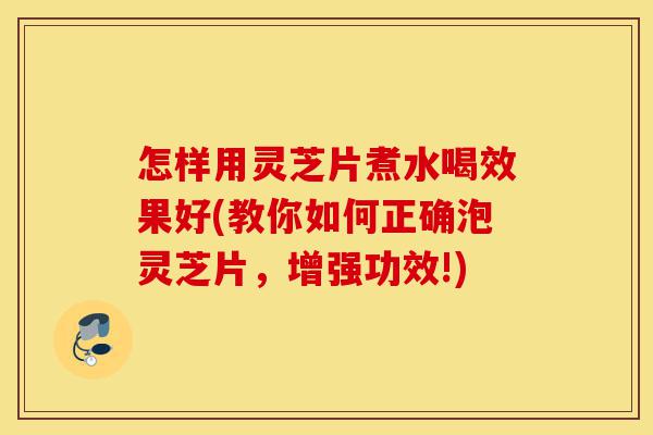 怎样用灵芝片煮水喝效果好(教你如何正确泡灵芝片,增强功效!)-第1张图片-灵芝之家 怎样用灵芝片煮水喝效果好(教你如何正确泡灵芝片,增强功效!)-第1张图片-灵芝之家