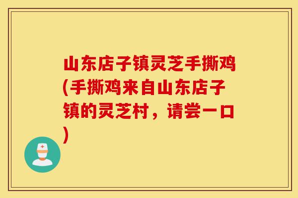 山东店子镇灵芝手撕鸡(手撕鸡来自山东店子镇的灵芝村,请尝一口)-第1张图片-灵芝之家 山东店子镇灵芝手撕鸡(手撕鸡来自山东店子镇的灵芝村,请尝一口)-第1张图片-灵芝之家