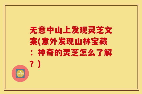 无意中山上发现灵芝文案(意外发现山林宝藏:神奇的灵芝怎么了解?)-第1张图片-灵芝之家 无意中山上发现灵芝文案(意外发现山林宝藏:神奇的灵芝怎么了解?)-第1张图片-灵芝之家