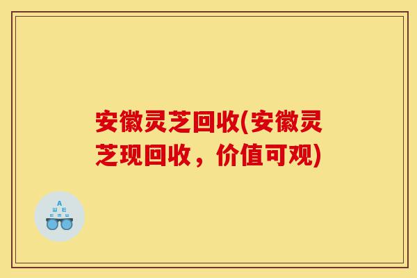 安徽灵芝回收(安徽灵芝现回收,价值可观)-第1张图片-灵芝之家 安徽灵芝回收(安徽灵芝现回收,价值可观)-第1张图片-灵芝之家