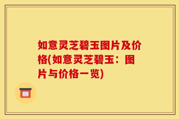 如意灵芝碧玉图片及价格(如意灵芝碧玉:图片与价格一览)-第1张图片-灵芝之家 如意灵芝碧玉图片及价格(如意灵芝碧玉:图片与价格一览)-第1张图片-灵芝之家
