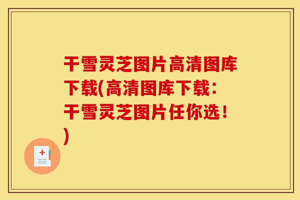 干雪灵芝图片高清图库下载(高清图库下载:干雪灵芝图片任你选!)-第1张图片-灵芝之家 干雪灵芝图片高清图库下载(高清图库下载:干雪灵芝图片任你选!)-第1张图片-灵芝之家