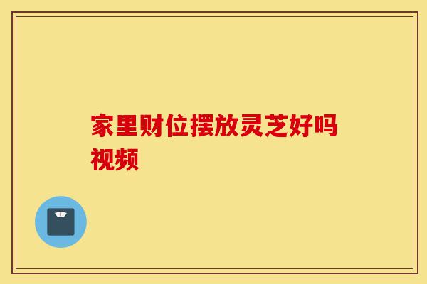 家里财位摆放灵芝好吗视频-第1张图片-灵芝之家 家里财位摆放灵芝好吗视频-第1张图片-灵芝之家