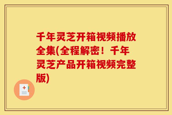 千年灵芝开箱视频播放全集(全程解密!千年灵芝产品开箱视频完整版)-第1张图片-灵芝之家 千年灵芝开箱视频播放全集(全程解密!千年灵芝产品开箱视频完整版)-第1张图片-灵芝之家