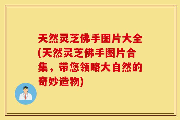 天然灵芝佛手图片大全(天然灵芝佛手图片合集,带您领略大自然的奇妙造物)-第1张图片-灵芝之家 天然灵芝佛手图片大全(天然灵芝佛手图片合集,带您领略大自然的奇妙造物)-第1张图片-灵芝之家