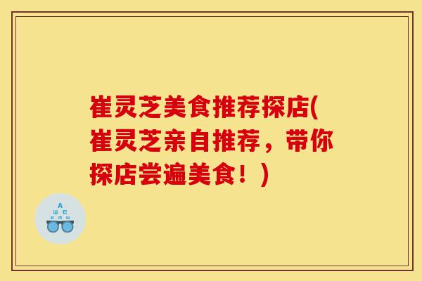 崔灵芝美食推荐探店(崔灵芝亲自推荐,带你探店尝遍美食!)-第1张图片-灵芝之家 崔灵芝美食推荐探店(崔灵芝亲自推荐,带你探店尝遍美食!)-第1张图片-灵芝之家