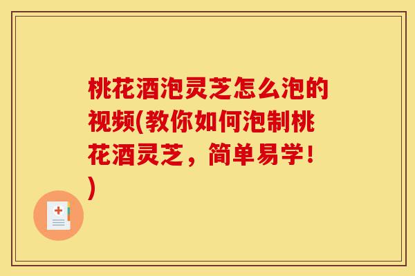 桃花酒泡灵芝怎么泡的视频(教你如何泡制桃花酒灵芝,简单易学!)-第1张图片-灵芝之家 桃花酒泡灵芝怎么泡的视频(教你如何泡制桃花酒灵芝,简单易学!)-第1张图片-灵芝之家