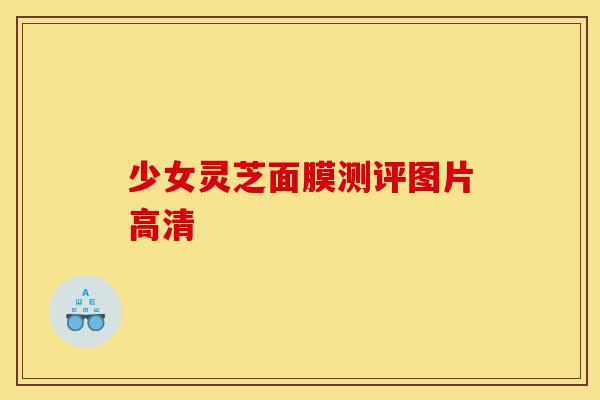 少女灵芝面膜测评图片高清-第1张图片-灵芝之家