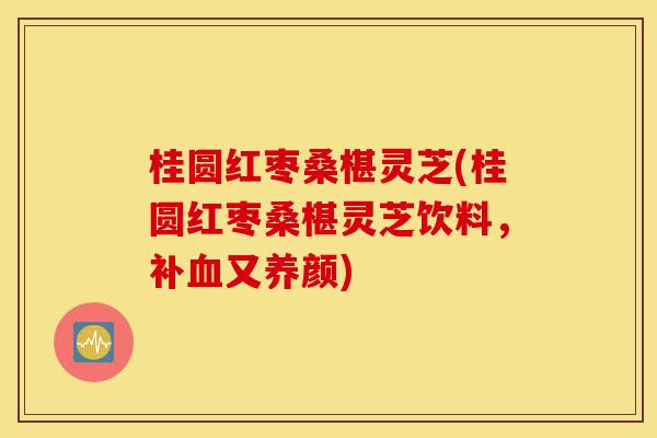 桂圆红枣桑椹灵芝(桂圆红枣桑椹灵芝饮料,补血又养颜)-第1张图片-灵芝之家 桂圆红枣桑椹灵芝(桂圆红枣桑椹灵芝饮料,补血又养颜)-第1张图片-灵芝之家