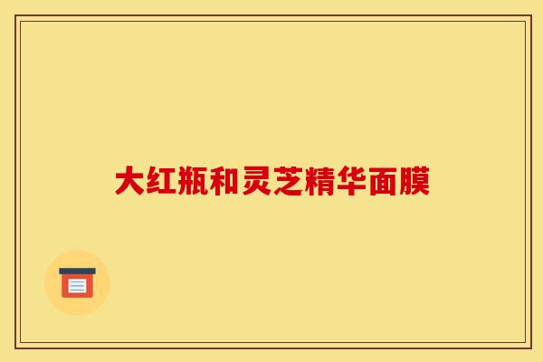 大红瓶和灵芝精华面膜-第1张图片-灵芝之家 大红瓶和灵芝精华面膜-第1张图片-灵芝之家