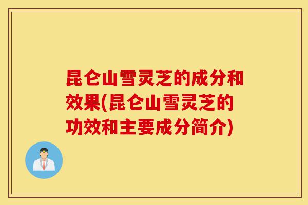 昆仑山雪灵芝的成分和效果(昆仑山雪灵芝的功效和主要成分简介)-第1张图片-灵芝之家 昆仑山雪灵芝的成分和效果(昆仑山雪灵芝的功效和主要成分简介)-第1张图片-灵芝之家