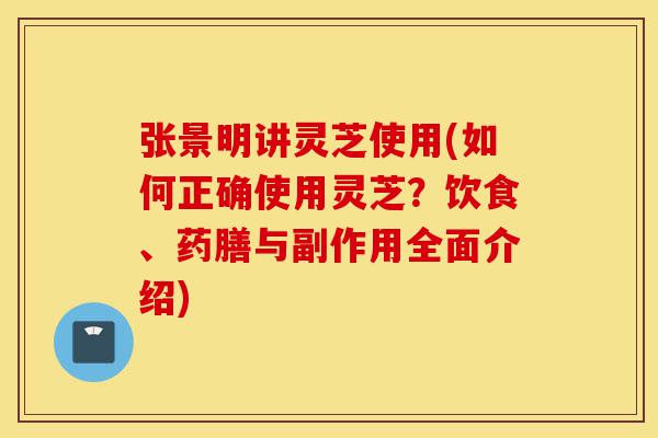 张景明讲灵芝使用(如何正确使用灵芝?饮食、药膳与副作用全面介绍)-第1张图片-灵芝之家 张景明讲灵芝使用(如何正确使用灵芝?饮食、药膳与副作用全面介绍)-第1张图片-灵芝之家