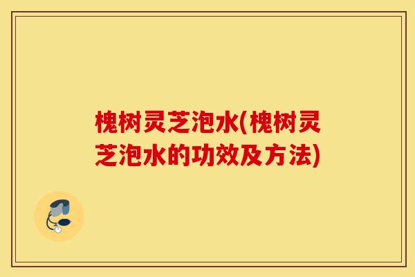 槐树灵芝泡水(槐树灵芝泡水的功效及方法)-第1张图片-灵芝之家 槐树灵芝泡水(槐树灵芝泡水的功效及方法)-第1张图片-灵芝之家