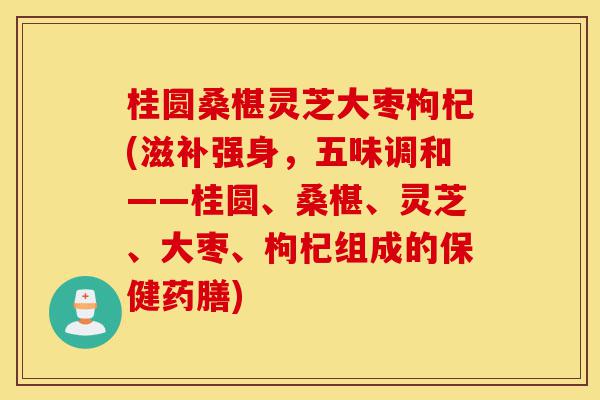 桂圆桑椹灵芝大枣枸杞(滋补强身,五味调和——桂圆、桑椹、灵芝、大枣、枸杞组成的保健药膳)-第1张图片-灵芝之家 桂圆桑椹灵芝大枣枸杞(滋补强身,五味调和——桂圆、桑椹、灵芝、大枣、枸杞组成的保健药膳)-第1张图片-灵芝之家