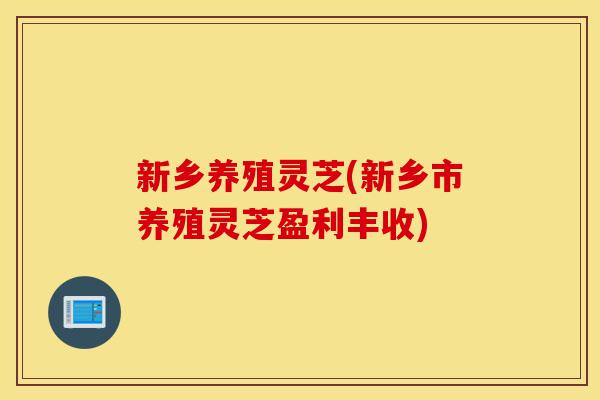新乡养殖灵芝(新乡市养殖灵芝盈利丰收)-第1张图片-灵芝之家 新乡养殖灵芝(新乡市养殖灵芝盈利丰收)-第1张图片-灵芝之家