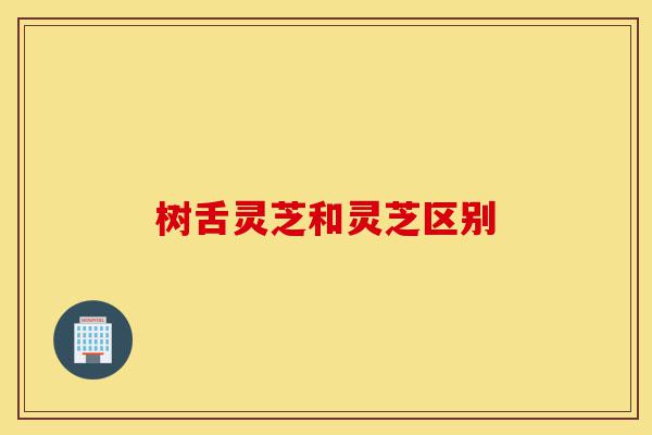 树舌灵芝和灵芝区别-第1张图片-灵芝之家 树舌灵芝和灵芝区别-第1张图片-灵芝之家