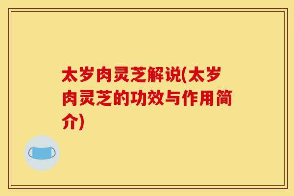 太岁肉灵芝解说(太岁肉灵芝的功效与作用简介)-第1张图片-灵芝之家 太岁肉灵芝解说(太岁肉灵芝的功效与作用简介)-第1张图片-灵芝之家