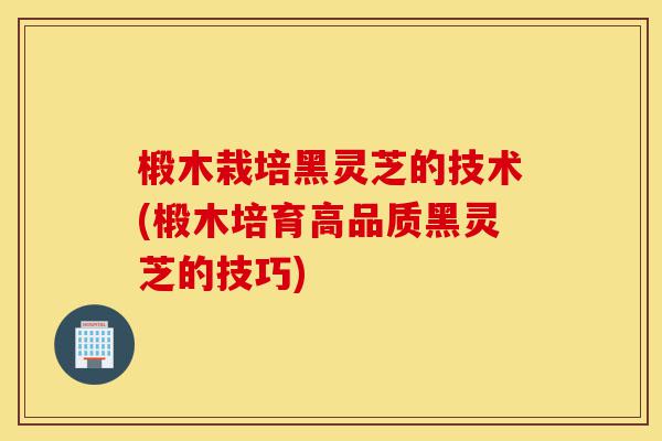 椴木栽培黑灵芝的技术(椴木培育高品质黑灵芝的技巧)-第1张图片-灵芝之家 椴木栽培黑灵芝的技术(椴木培育高品质黑灵芝的技巧)-第1张图片-灵芝之家