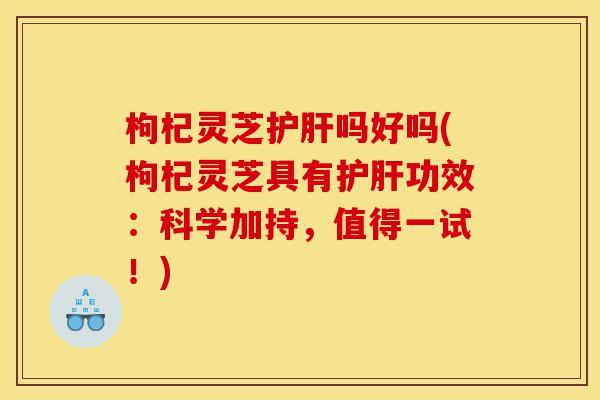 枸杞灵芝护肝吗好吗(枸杞灵芝具有护肝功效:科学加持,值得一试!)-第1张图片-灵芝之家 枸杞灵芝护肝吗好吗(枸杞灵芝具有护肝功效:科学加持,值得一试!)-第1张图片-灵芝之家