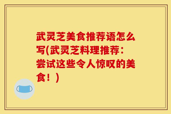 武灵芝美食推荐语怎么写(武灵芝料理推荐:尝试这些令人惊叹的美食!)-第1张图片-灵芝之家 武灵芝美食推荐语怎么写(武灵芝料理推荐:尝试这些令人惊叹的美食!)-第1张图片-灵芝之家
