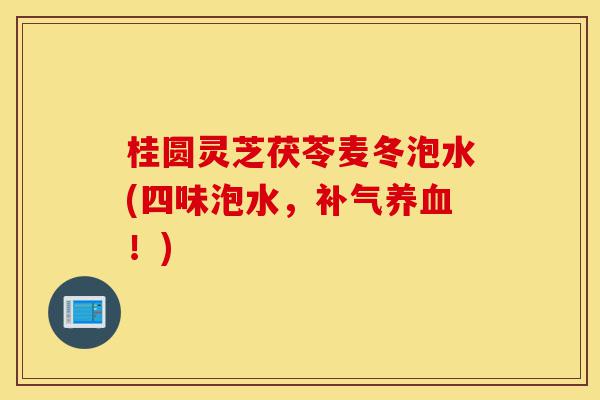 桂圆灵芝茯苓麦冬泡水(四味泡水，补气养血！)-第1张图片-灵芝之家