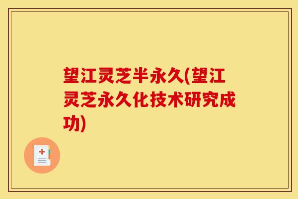 望江灵芝半永久(望江灵芝永久化技术研究成功)-第1张图片-灵芝之家 望江灵芝半永久(望江灵芝永久化技术研究成功)-第1张图片-灵芝之家