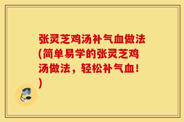 张灵芝鸡汤补气血做法(简单易学的张灵芝鸡汤做法，轻松补气血！)-第1张图片-灵芝之家