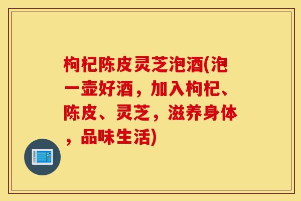 枸杞陈皮灵芝泡酒(泡一壶好酒,加入枸杞、陈皮、灵芝,滋养身体,品味生活)-第1张图片-灵芝之家 枸杞陈皮灵芝泡酒(泡一壶好酒,加入枸杞、陈皮、灵芝,滋养身体,品味生活)-第1张图片-灵芝之家