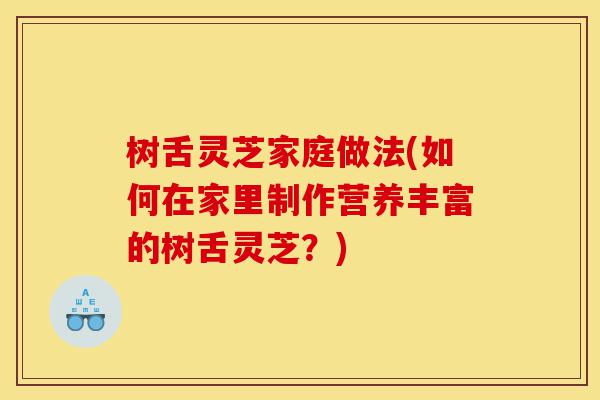 树舌灵芝家庭做法(如何在家里制作营养丰富的树舌灵芝?)-第1张图片-灵芝之家 树舌灵芝家庭做法(如何在家里制作营养丰富的树舌灵芝?)-第1张图片-灵芝之家